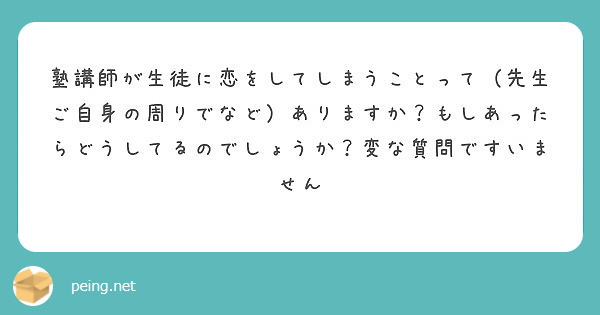 塾講師が生徒に恋をしてしまうことって 先生ご自身の周りでなど ありますか もしあったらどうしてるのでしょうか 変 Peing 質問箱