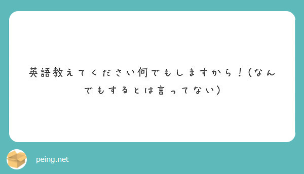 英語教えてください何でもしますから なんでもするとは言ってない Peing 質問箱