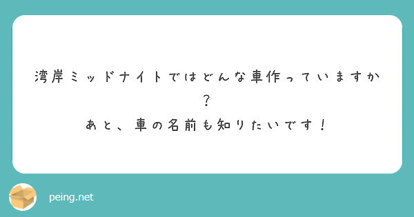 湾岸ミッドナイトではどんな車作っていますか あと 車の名前も知りたいです Peing 質問箱