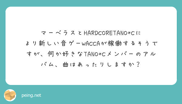マーベラスとHARDCORETANO*Cにより新しい音ゲーWACCAが稼働するそうですが、何か好きなTANO*Cメンバーのアルバム、曲はあったりしますか？