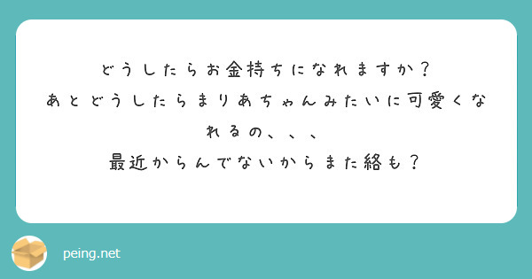 どうしたらお金持ちになれますか あとどうしたらまりあちゃんみたいに可愛くなれるの Peing 質問箱