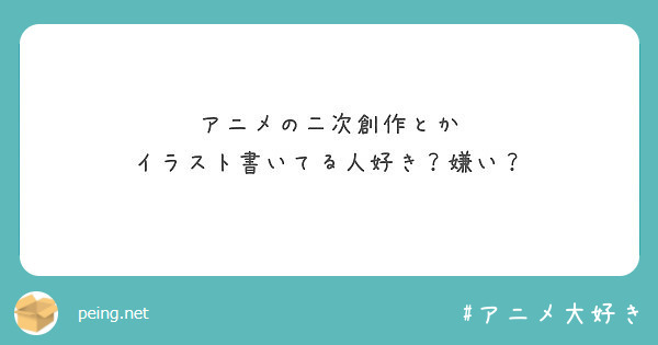 アニメの二次創作とか イラスト書いてる人好き 嫌い Peing 質問箱