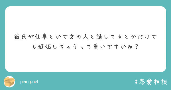 彼氏が仕事とかで女の人と話してるとかだけでも嫉妬しちゃうって重いですかね Peing 質問箱