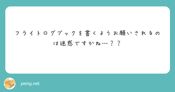 フライトログブックを書くようお願いされるのは迷惑ですかね Peing 質問箱