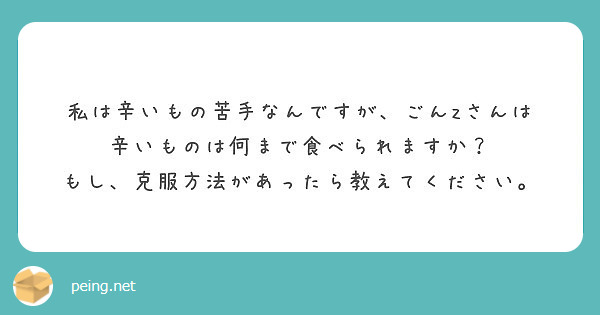 私は辛いもの苦手なんですが ごんzさんは 辛いものは何まで食べられますか Peing 質問箱