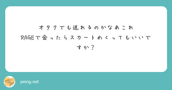 オタクでも送れるのかなあこれ
RAGEで会ったらスカートめくってもいいですか？
