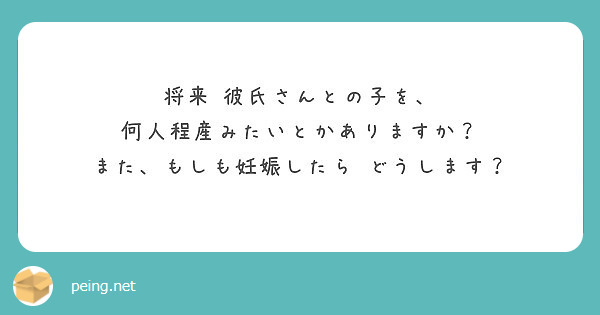 将来 彼氏さんとの子を 何人程産みたいとかありますか また もしも妊娠したら どうします Peing 質問箱