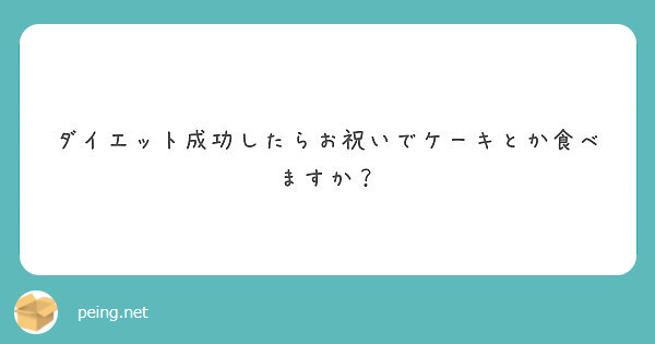 ダイエット成功したらお祝いでケーキとか食べますか Peing 質問箱