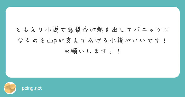 ともえり小説で恵梨香が熱を出してパニックになるのを山pが支えてあげる小説がいいです お願いします Peing 質問箱