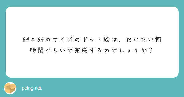 64 64のサイズのドット絵は だいたい何時間ぐらいで完成するのでしょうか Peing 質問箱