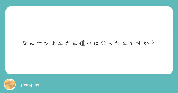 なんでひよんさん嫌いになったんですか Peing 質問箱