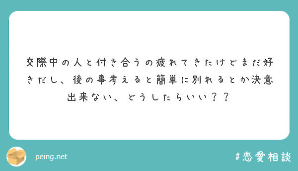 交際中の人と付き合うの疲れてきたけどまだ好きだし 後の事考えると簡単に別れるとか決意出来ない どうしたらいい Peing 質問箱