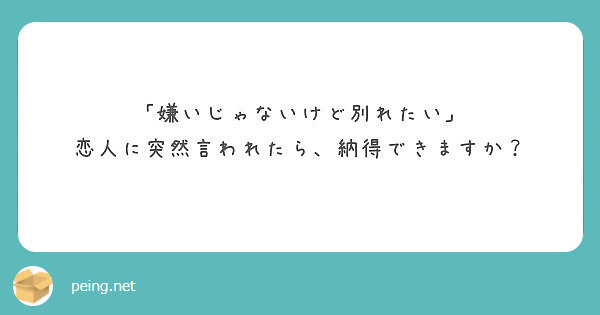 嫌いじゃないけど別れたい 恋人に突然言われたら 納得できますか Peing 質問箱