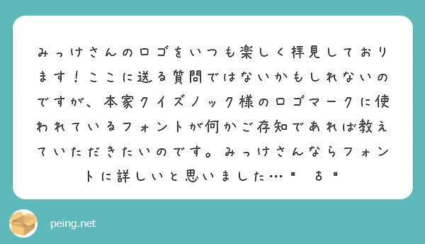 みっけさんのロゴをいつも楽しく拝見しております ここに送る質問ではないかもしれないのですが 本家クイズノック様の Peing 質問箱