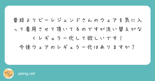 普段よりビーレジェンドさんのウェアを気に入って着用させて頂いてるのですが洗い替えがなくレギュラー化して欲しいです！
今後ウェアのレギュラー化はありますか？