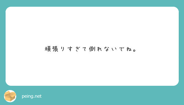 頑張りすぎて倒れないでね Peing 質問箱