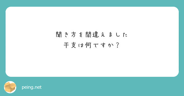 聞き方を間違えました 干支は何ですか Peing 質問箱