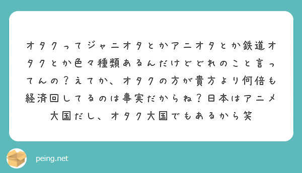 オタクってジャニオタとかアニオタとか鉄道オタクとか色々種類あるんだけどどれのこと言ってんの えてか オタクの方が Peing 質問箱