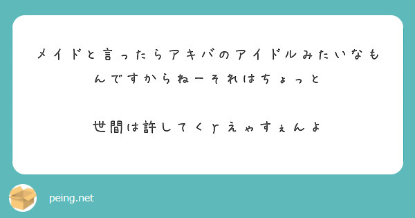 メイドと言ったらアキバのアイドルみたいなもんですからねーそれはちょっと 世間は許してくｒえゃすぇんよ Peing 質問箱