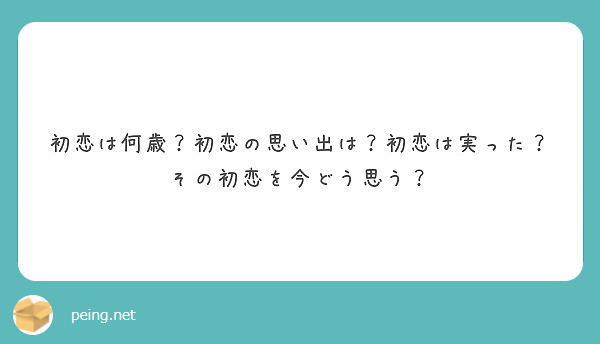 初恋は何歳 初恋の思い出は 初恋は実った その初恋を今どう思う Peing 質問箱