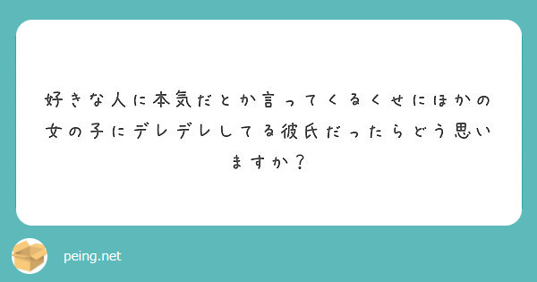 好きな人に本気だとか言ってくるくせにほかの女の子にデレデレしてる彼氏だったらどう思いますか Peing 質問箱