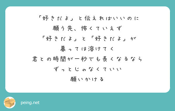 好きだよ と伝えればいいのに 願う先 怖くていえず 好きだよ と 好きだよ が 募っては溶けてく Peing 質問箱