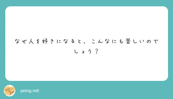 なぜ人を好きになると こんなにも苦しいのでしょう Peing 質問箱