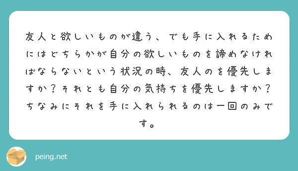 友人と欲しいものが違う でも手に入れるためにはどちらかが自分の欲しいものを諦めなければならないという状況の時 友 Peing 質問箱