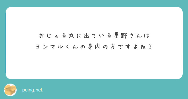 おじゃる丸に出ている星野さんは ヨンマルくんの身内の方ですよね Peing 質問箱