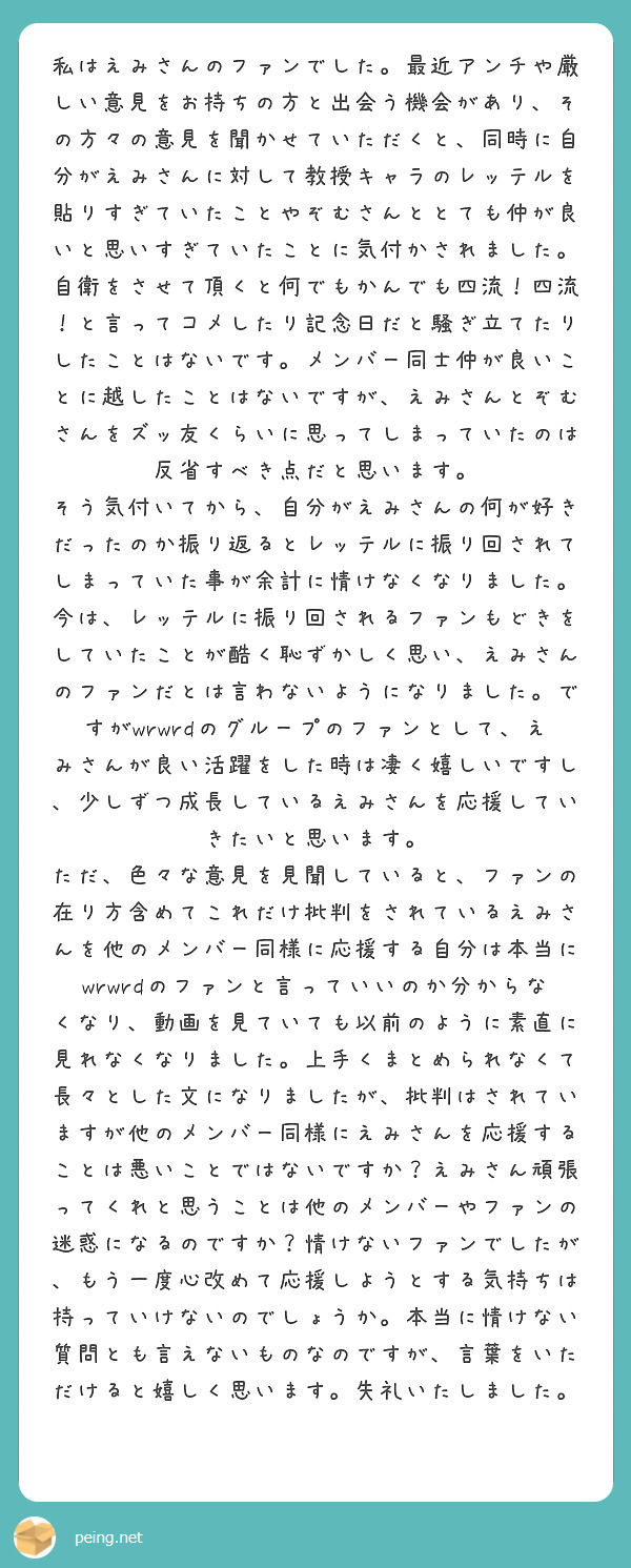 私はえみさんのファンでした。最近アンチや厳しい意見をお持ちの方と出会う機会があり、その方々の意見を聞かせていただ | Peing -質問箱-