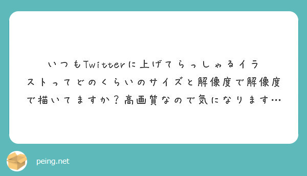 いつもtwitterに上げてらっしゃるイラストってどのくらいのサイズと解像度で解像度で描いてますか 高画質なので Peing 質問箱