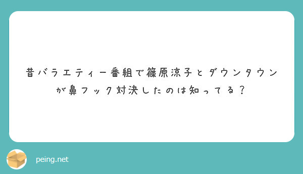 昔バラエティー番組で篠原涼子とダウンタウンが鼻フック対決したのは知ってる Peing 質問箱