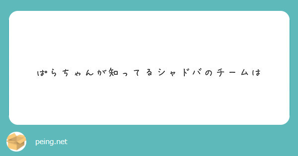 ぱらちゃんが知ってるシャドバのチームは Peing 質問箱