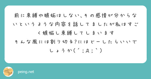 前に束縛や嫉妬はしない その感情が分からないというような内容を話してましたが私はすごく嫉妬し束縛してしまいます Peing 質問箱