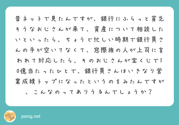 昔ネットで見たんですが 銀行にふらっと貧乏そうなおじさんが来て 資産について相談したいといったら ちょうど忙しい Peing 質問箱