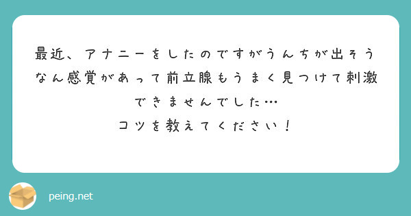 最近、アナニーをしたのですがうんちが出そうなん感覚があって前立腺もうまく見つけて刺激できませんでした… | Peing -質問箱-