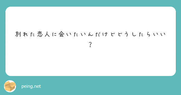 別れた恋人に会いたいんだけどどうしたらいい？