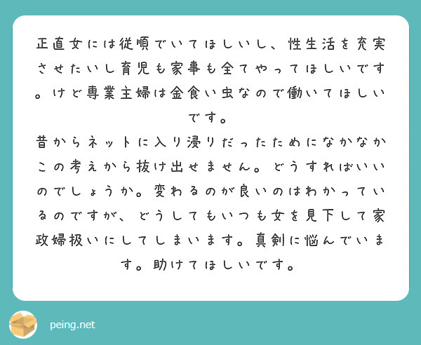 正直女には従順でいてほしいし 性生活を充実させたいし育児も家事も全てやってほしいです けど専業主婦は金食い虫なの Peing 質問箱