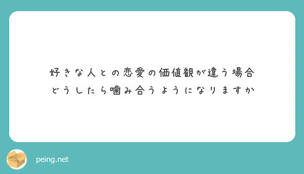 好きな人との恋愛の価値観が違う場合 どうしたら噛み合うようになりますか Peing 質問箱