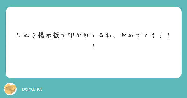 たぬき掲示板で叩かれてるね おめでとう Peing 質問箱