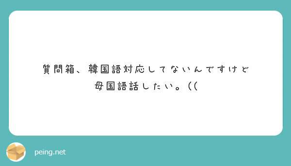 質問箱 韓国語対応してないんですけど 母国語話したい Peing 質問箱