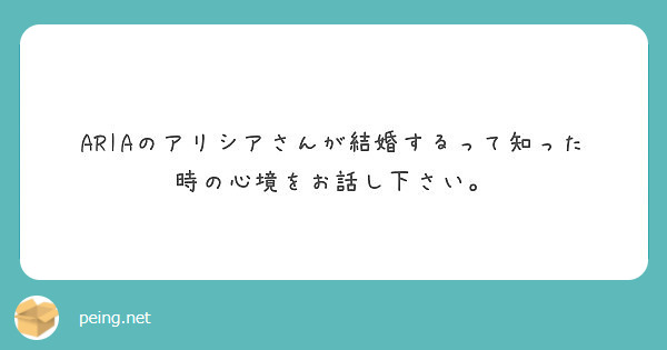 Ariaのアリシアさんが結婚するって知った時の心境をお話し下さい Peing 質問箱