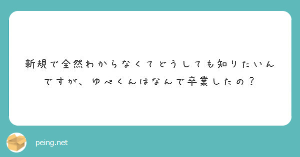 新規で全然わからなくてどうしても知りたいんですが ゆぺくんはなんで卒業したの Peing 質問箱