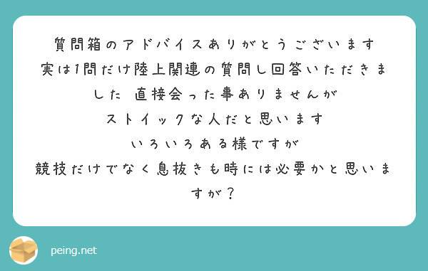 質問箱のアドバイスありがとうございます 実は1問だけ陸上関連の質問し回答いただきました 直接会った事ありませんが Peing 質問箱