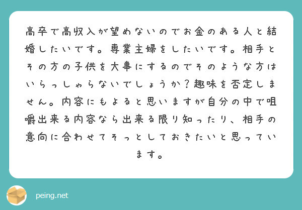 高卒で高収入が望めないのでお金のある人と結婚したいです 専業主婦をしたいです 相手とその方の子供を大事にするので Peing 質問箱