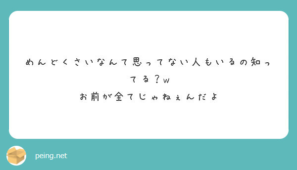 めんどくさいなんて思ってない人もいるの知ってる W お前が全てじゃねぇんだよ Peing 質問箱