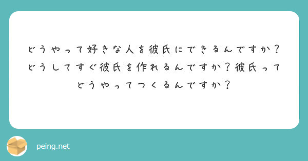 どうやって好きな人を彼氏にできるんですか どうしてすぐ彼氏を作れるんですか 彼氏ってどうやってつくるんですか Peing 質問箱