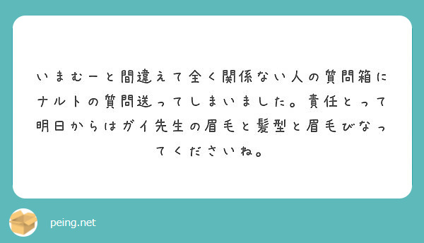 いまむーと間違えて全く関係ない人の質問箱にナルトの質問送ってしまいました 責任とって明日からはガイ先生の眉毛と髪 Peing 質問箱