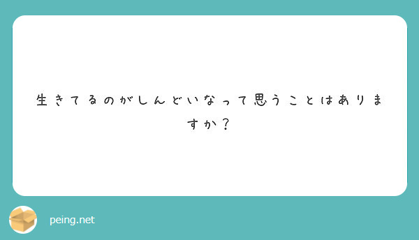 生きてるのがしんどいなって思うことはありますか Peing 質問箱