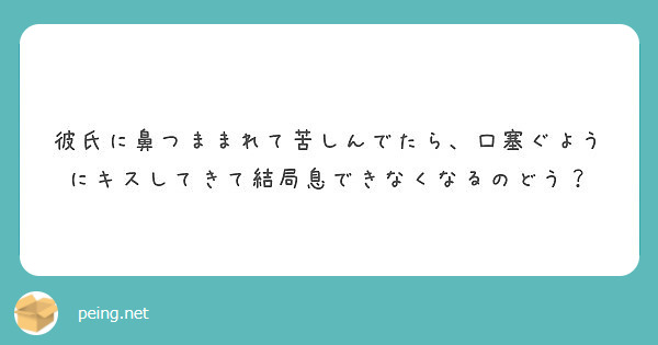 彼氏に鼻つままれて苦しんでたら 口塞ぐようにキスしてきて結局息できなくなるのどう Peing 質問箱